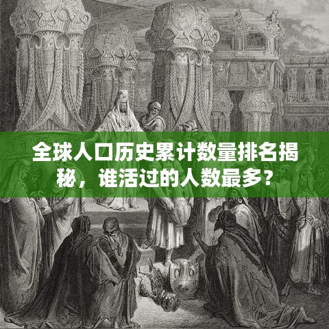 全球人口历史累计数量排名揭秘，谁活过的人数最多？