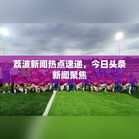 荔波新闻热点速递，今日头条新闻聚焦