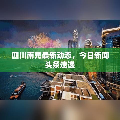 四川南充最新动态，今日新闻头条速递