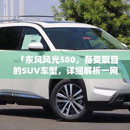 「东风风光580，备受瞩目的SUV车型，详细解析一网打尽！」