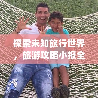 探索未知旅行世界，旅游攻略小报全攻略