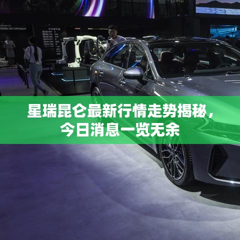 星瑞昆仑最新行情走势揭秘，今日消息一览无余