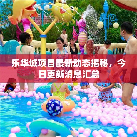 乐华城项目最新动态揭秘，今日更新消息汇总