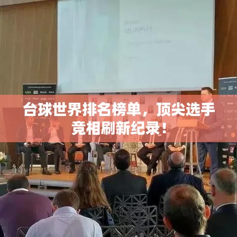 台球世界排名榜单，顶尖选手竞相刷新纪录！