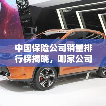 中国保险公司销量排行榜揭晓，哪家公司领先行业？