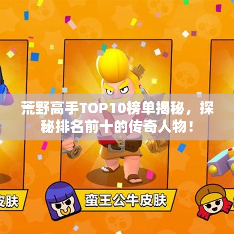 荒野高手TOP10榜单揭秘，探秘排名前十的传奇人物！