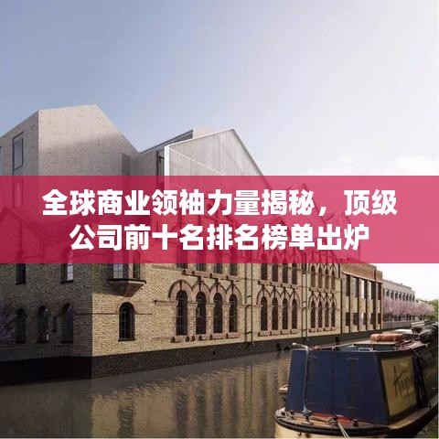 全球商业领袖力量揭秘，顶级公司前十名排名榜单出炉