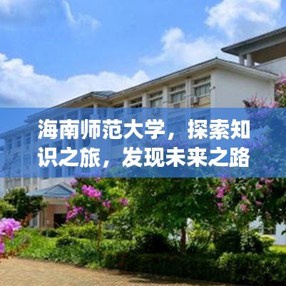 海南师范大学，探索知识之旅，发现未来之路