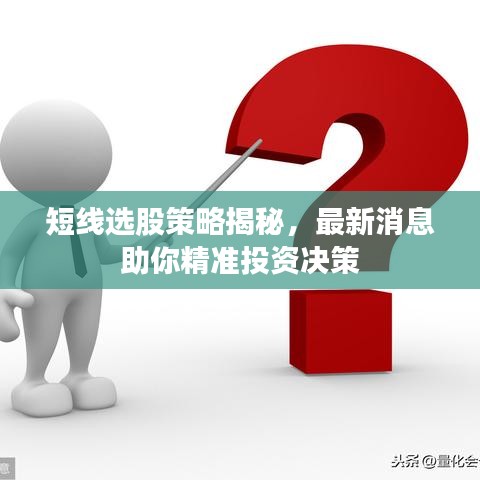 短线选股策略揭秘，最新消息助你精准投资决策