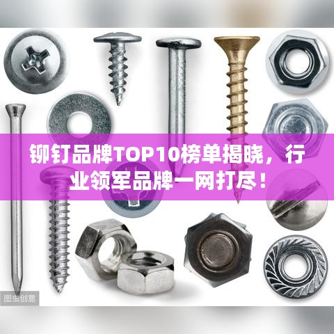 铆钉品牌TOP10榜单揭晓，行业领军品牌一网打尽！