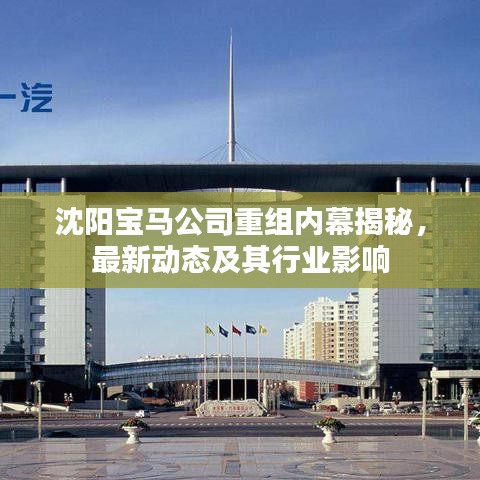沈阳宝马公司重组内幕揭秘，最新动态及其行业影响