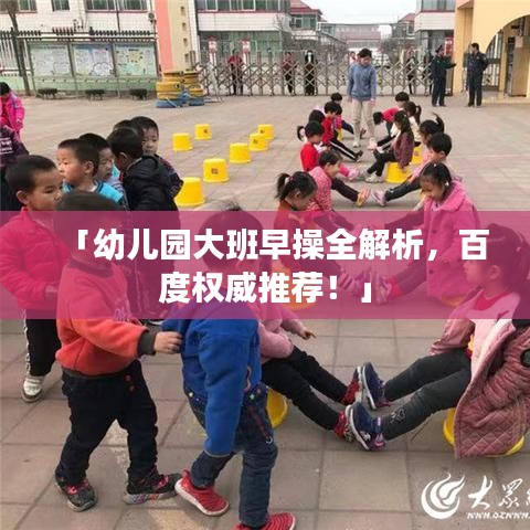 「幼儿园大班早操全解析，百度权威推荐！」