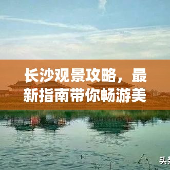 长沙观景攻略，最新指南带你畅游美景
