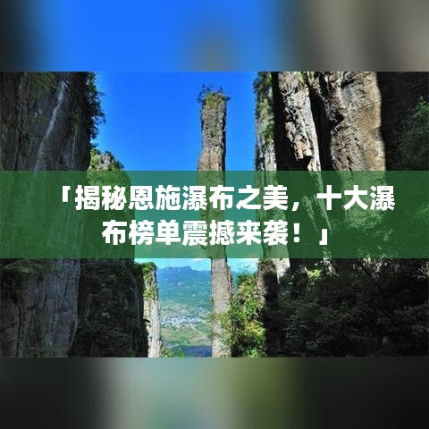 「揭秘恩施瀑布之美，十大瀑布榜单震撼来袭！」