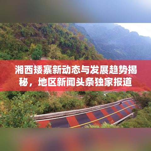 湘西矮寨新动态与发展趋势揭秘，地区新闻头条独家报道