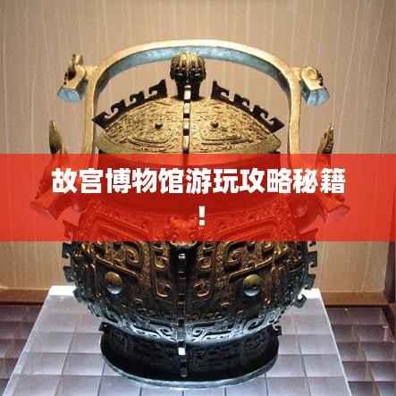 故宫博物馆游玩攻略秘籍！