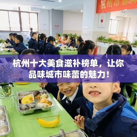 杭州十大美食滋补榜单，让你品味城市味蕾的魅力！