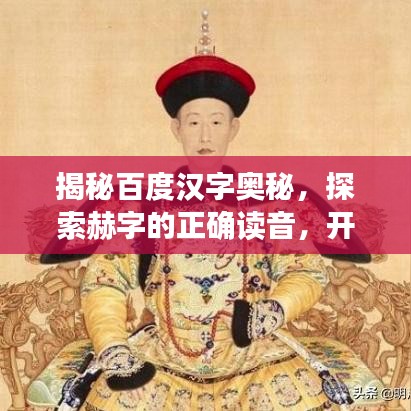 揭秘百度汉字奥秘，探索赫字的正确读音，开启汉字之美探寻之旅