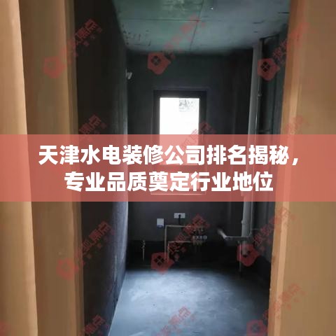 天津水电装修公司排名揭秘，专业品质奠定行业地位