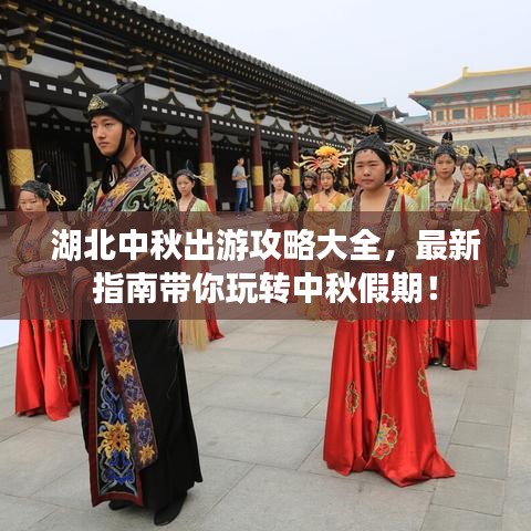 湖北中秋出游攻略大全，最新指南带你玩转中秋假期！