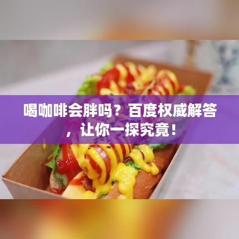 喝咖啡会胖吗？百度权威解答，让你一探究竟！