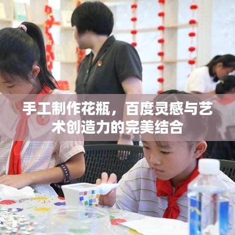 手工制作花瓶，百度灵感与艺术创造力的完美结合