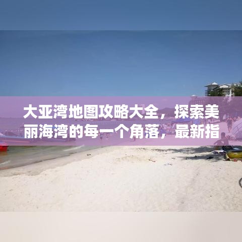 大亚湾地图攻略大全，探索美丽海湾的每一个角落，最新指南！