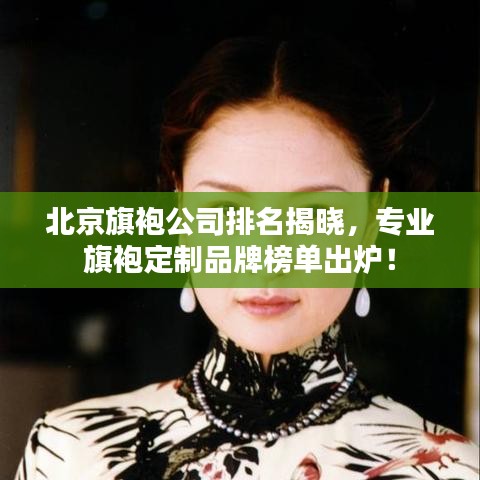 北京旗袍公司排名揭晓，专业旗袍定制品牌榜单出炉！