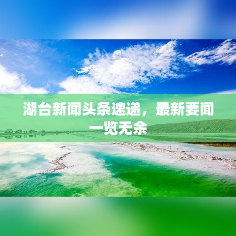 湖台新闻头条速递，最新要闻一览无余
