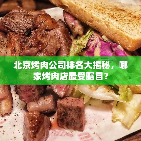 北京烤肉公司排名大揭秘，哪家烤肉店最受瞩目？