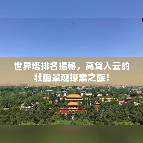 世界塔排名揭秘，高耸入云的壮丽景观探索之旅！