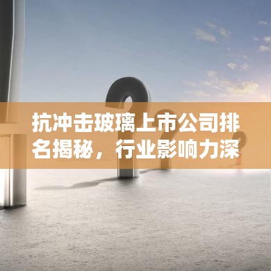 抗冲击玻璃上市公司排名揭秘，行业影响力深度解析