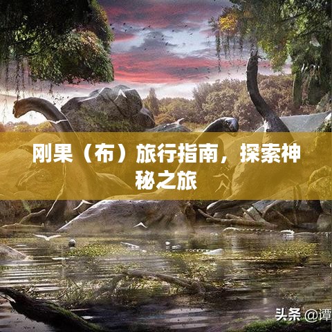 刚果（布）旅行指南，探索神秘之旅