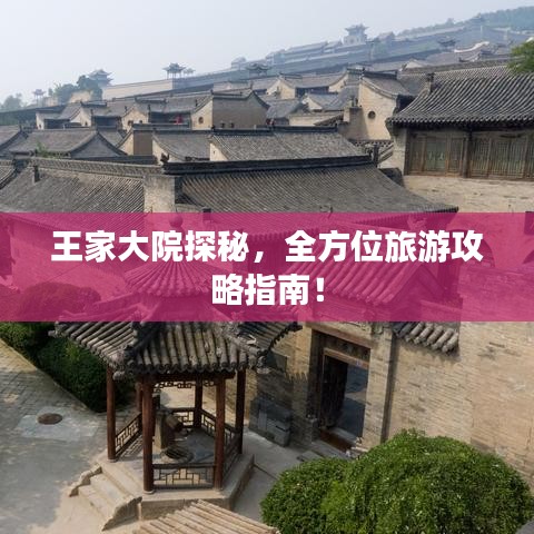 王家大院探秘，全方位旅游攻略指南！