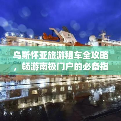 乌斯怀亚旅游租车全攻略，畅游南极门户的必备指南