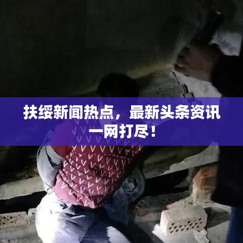 扶绥新闻热点，最新头条资讯一网打尽！