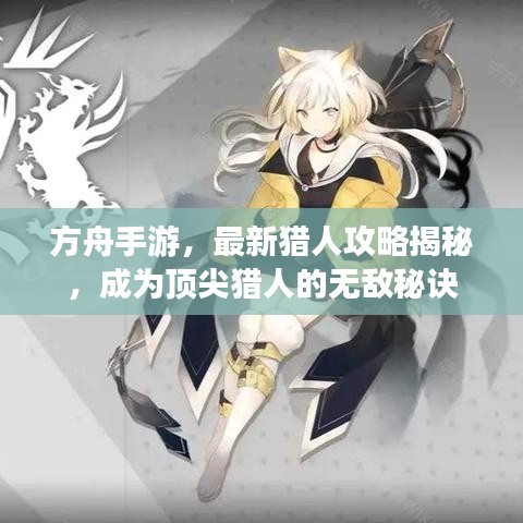 方舟手游，最新猎人攻略揭秘，成为顶尖猎人的无敌秘诀