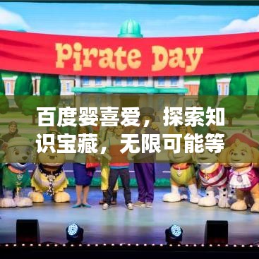 百度婴喜爱，探索知识宝藏，无限可能等你来发现！