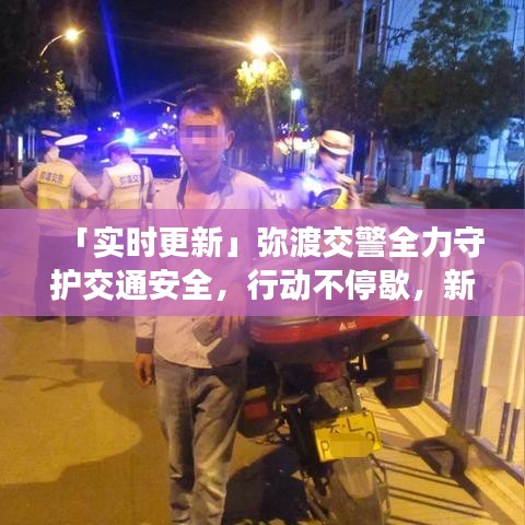 「实时更新」弥渡交警全力守护交通安全，行动不停歇，新闻头条报道