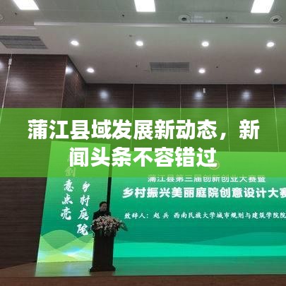 蒲江县域发展新动态，新闻头条不容错过