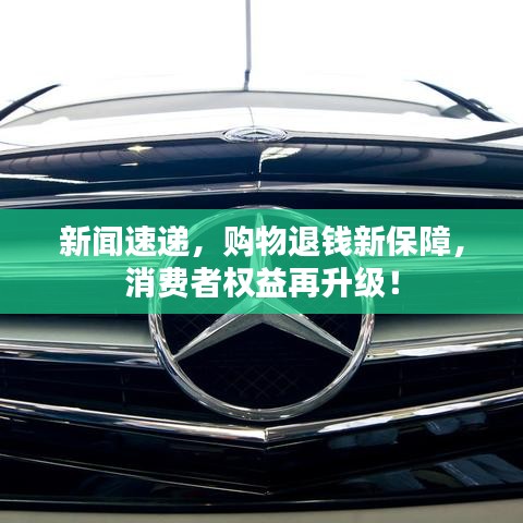 新闻速递，购物退钱新保障，消费者权益再升级！