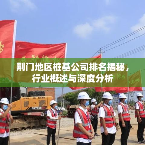 荆门地区桩基公司排名揭秘，行业概述与深度分析