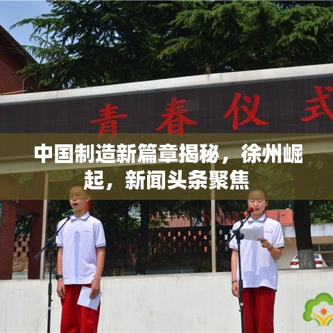中国制造新篇章揭秘，徐州崛起，新闻头条聚焦
