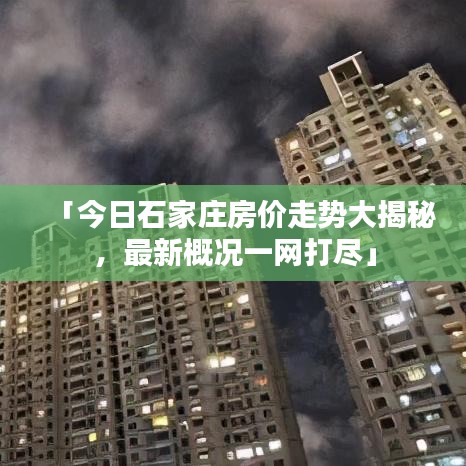 「今日石家庄房价走势大揭秘，最新概况一网打尽」