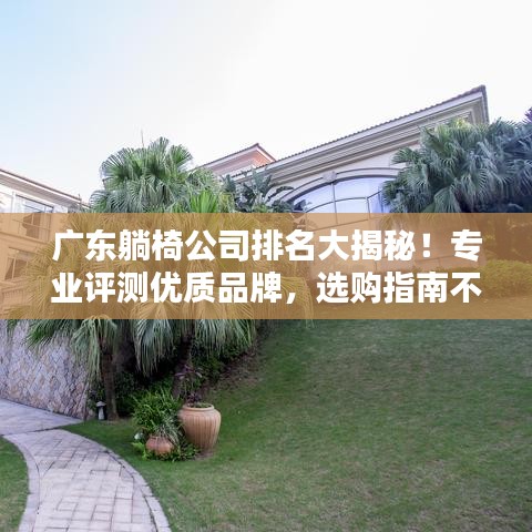 广东躺椅公司排名大揭秘！专业评测优质品牌，选购指南不容错过