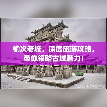 榆次老城，深度旅游攻略，带你领略古城魅力！