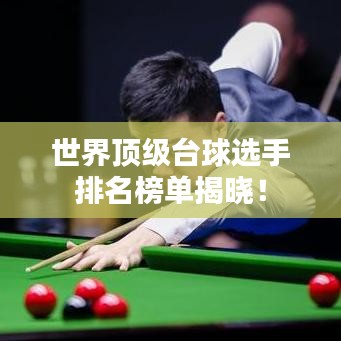 世界顶级台球选手排名榜单揭晓！