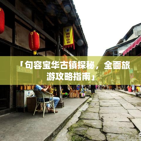 「句容宝华古镇探秘，全面旅游攻略指南」