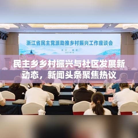 民主乡乡村振兴与社区发展新动态，新闻头条聚焦热议