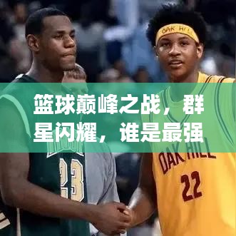 篮球巅峰之战，群星闪耀，谁是最强领袖？全球排名大揭秘！
